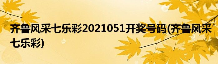 齐鲁风采七乐彩2021051开奖号码(齐鲁风采七乐彩)