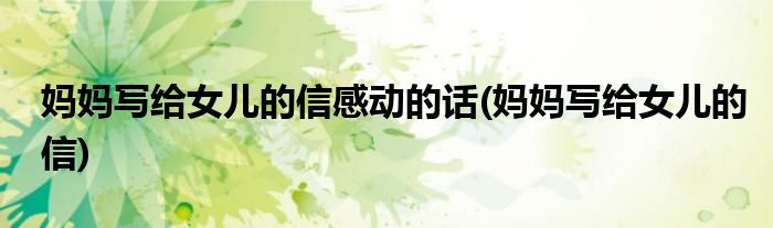 妈妈写给女儿的信感动的话(妈妈写给女儿的信)