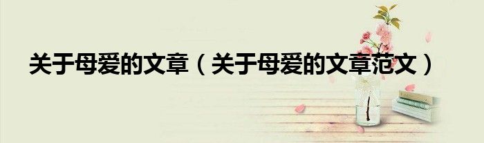 关于母爱的文章(关于母爱的文章范文)