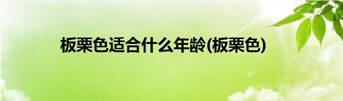 板栗色适合什么年龄(板栗色)