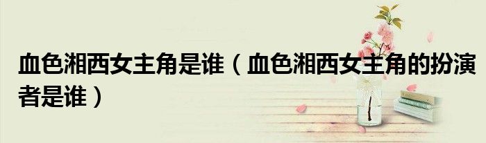 血色湘西女主角是谁(血色湘西女主角的扮演者是谁)