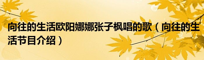 向往的生活欧阳娜娜张子枫唱的歌(向往的生活节目介绍)