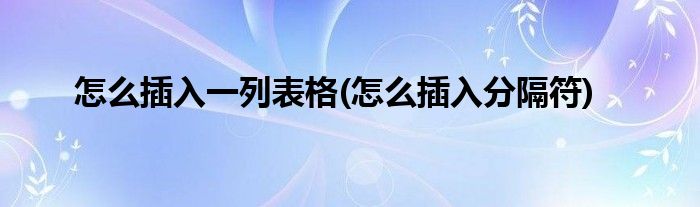 怎么插入一列表格(怎么插入分隔符)