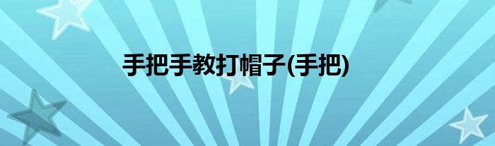 手把手教打帽子(手把)
