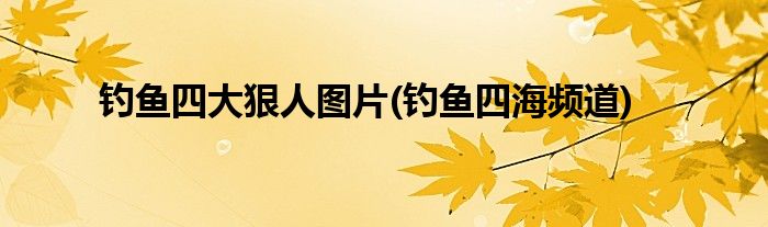 钓鱼四大狠人图片(钓鱼四海频道)
