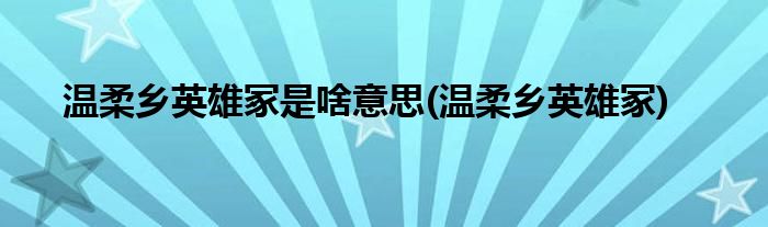 温柔乡英雄冢是啥意思(温柔乡英雄冢)