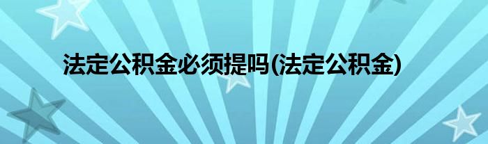 法定公积金必须提吗(法定公积金)