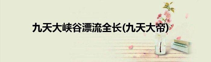 九天大峡谷漂流全长(九天大帝)