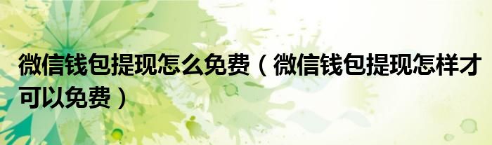 微信钱包提现怎么免费(微信钱包提现怎样才可以免费)