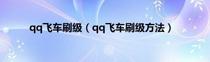 qq飞车刷级(qq飞车刷级方法)