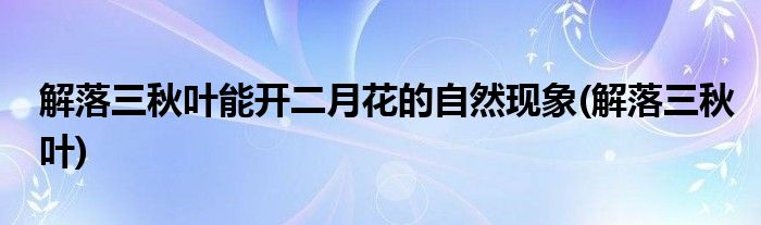 解落三秋叶能开二月花的自然现象(解落三秋叶)