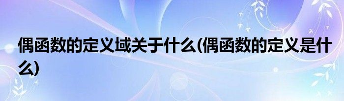 偶函数的定义域关于什么(偶函数的定义是什么)