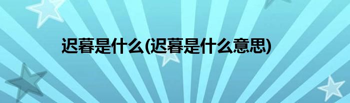 迟暮是什么(迟暮是什么意思)