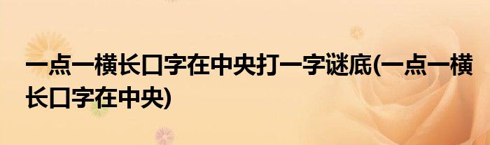 一点一横长口字在中央打一字谜底(一点一横长口字在中央)