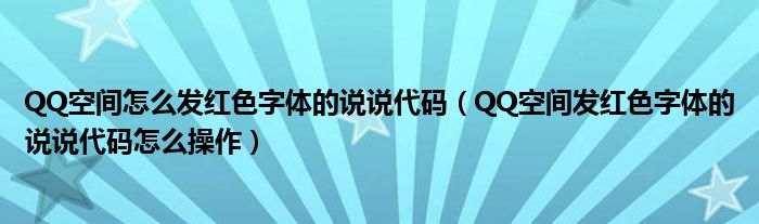 QQ空间怎么发红色字体的说说代码(QQ空间发红色字体的说说代码怎么操作)