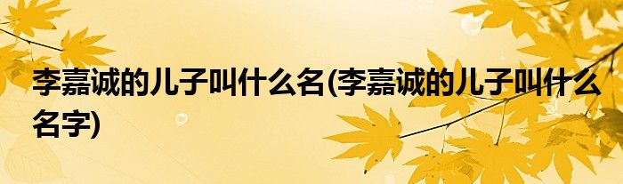 李嘉诚的儿子叫什么名(李嘉诚的儿子叫什么名字)