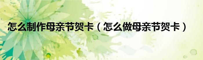怎么制作母亲节贺卡(怎么做母亲节贺卡)