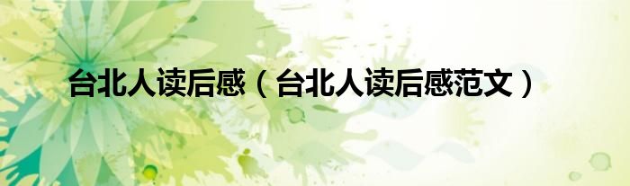 台北人读后感(台北人读后感范文)