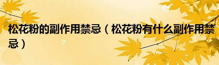 松花粉的副作用禁忌(松花粉有什么副作用禁忌)