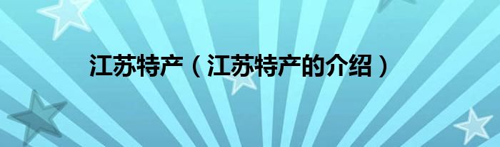 江苏特产(江苏特产的介绍)