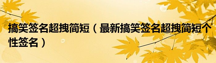 搞笑签名超拽简短(最新搞笑签名超拽简短个性签名)