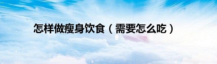 怎样做瘦身饮食(需要怎么吃)