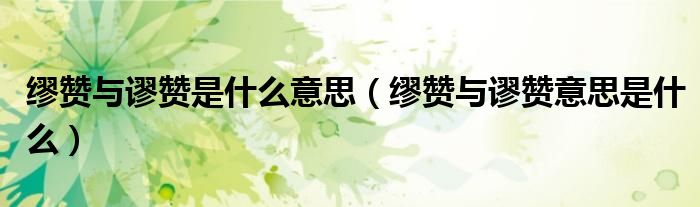 缪赞与谬赞是什么意思(缪赞与谬赞意思是什么)