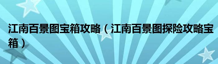 江南百景图宝箱攻略(江南百景图探险攻略宝箱)