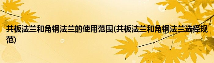 共板法兰和角钢法兰的使用范围(共板法兰和角钢法兰选择规范)