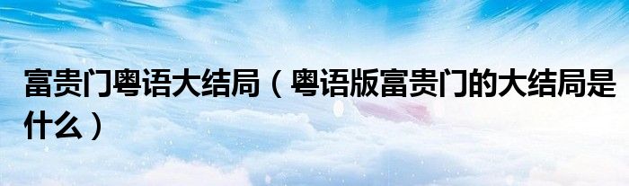 富贵门粤语大结局(粤语版富贵门的大结局是什么)