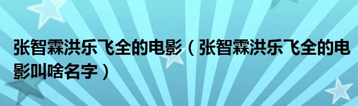 张智霖洪乐飞全的电影(张智霖洪乐飞全的电影叫啥名字)