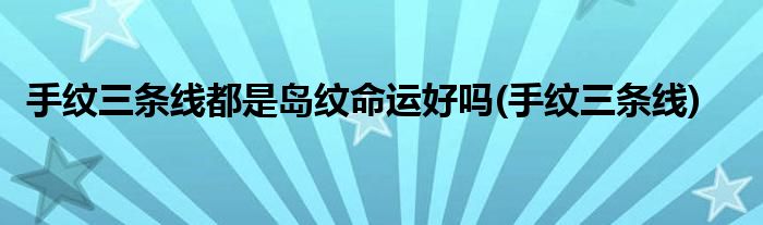 手纹三条线都是岛纹命运好吗(手纹三条线)
