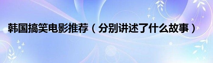 韩国搞笑电影推荐(分别讲述了什么故事)