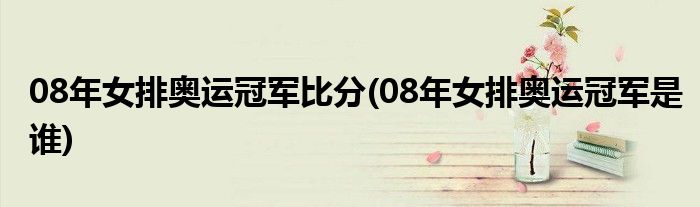 08年女排奥运冠军比分(08年女排奥运冠军是谁)