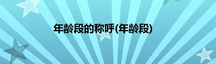 年龄段的称呼(年龄段)