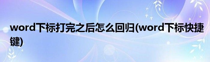 word下标打完之后怎么回归(word下标快捷键)