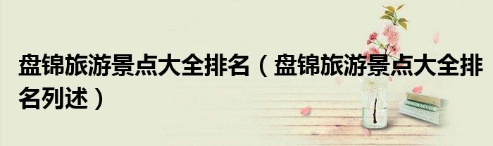 盘锦旅游景点大全排名(盘锦旅游景点大全排名列述)