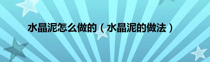 水晶泥怎么做的(水晶泥的做法)
