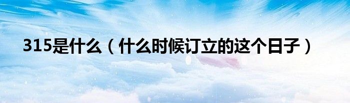 315是什么(什么时候订立的这个日子)