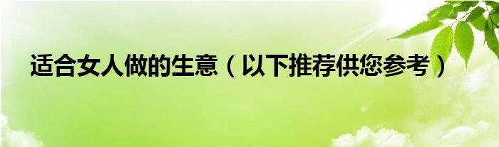 适合女人做的生意(以下推荐供您参考)