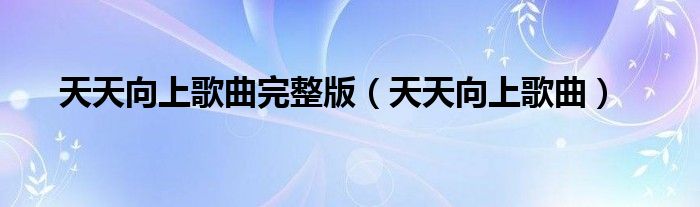 天天向上歌曲完整版(天天向上歌曲)