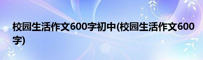 校园生活作文600字初中(校园生活作文600字)