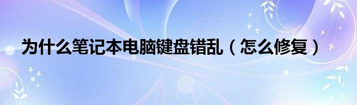 为什么笔记本电脑键盘错乱(怎么修复)