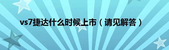 vs7捷达什么时候上市(请见解答)