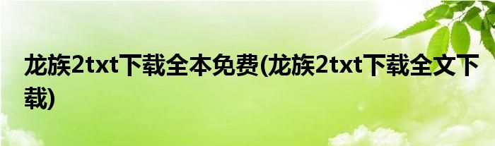 龙族2txt下载全本免费(龙族2txt下载全文下载)