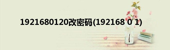 1921680120改密码(192168 0 1)