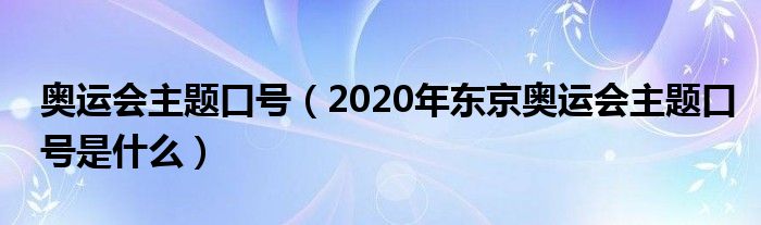 奥运会主题口号(2020年东京奥运会主题口号是什么)