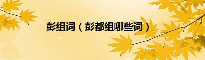 彭组词(彭都组哪些词)