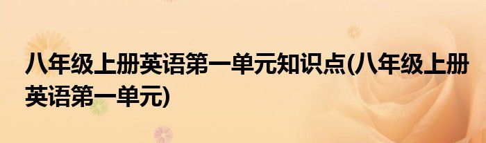 八年级上册英语第一单元知识点(八年级上册英语第一单元)