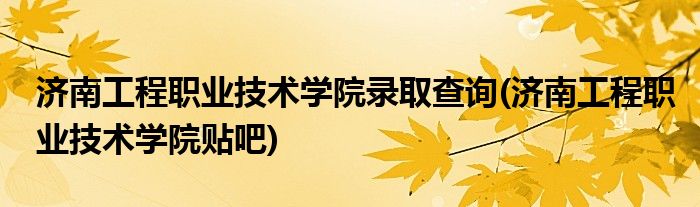 济南工程职业技术学院录取查询(济南工程职业技术学院贴吧)